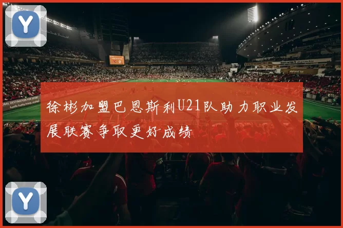 徐彬加盟巴恩斯利U21队助力职业发展联赛争取更好成绩