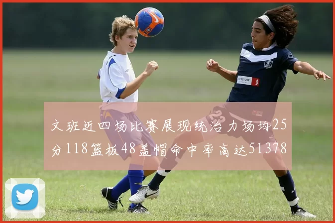 文班近四场比赛展现统治力场均25分118篮板48盖帽命中率高达513782