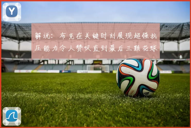 解说：布克在关键时刻展现超强抗压能力令人赞叹直到最后三颗花球前