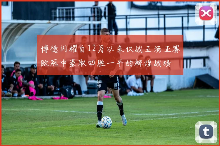 博德闪耀自12月以来仅战五场正赛欧冠中豪取四胜一平的辉煌战绩