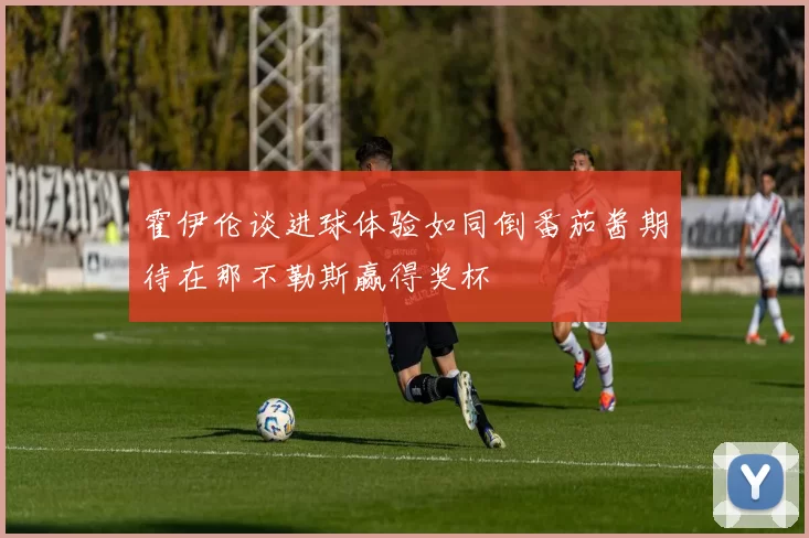 霍伊伦谈进球体验如同倒番茄酱期待在那不勒斯赢得奖杯