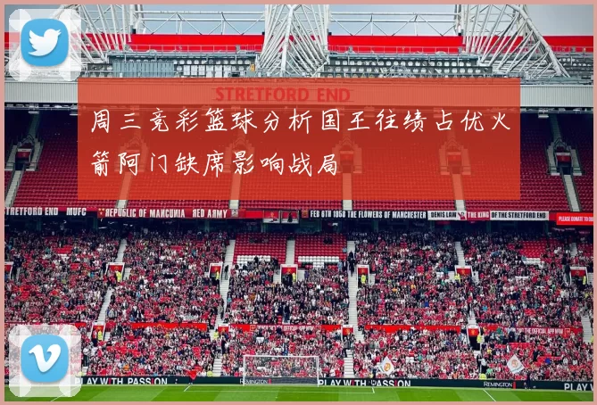 周三竞彩篮球分析国王往绩占优火箭阿门缺席影响战局