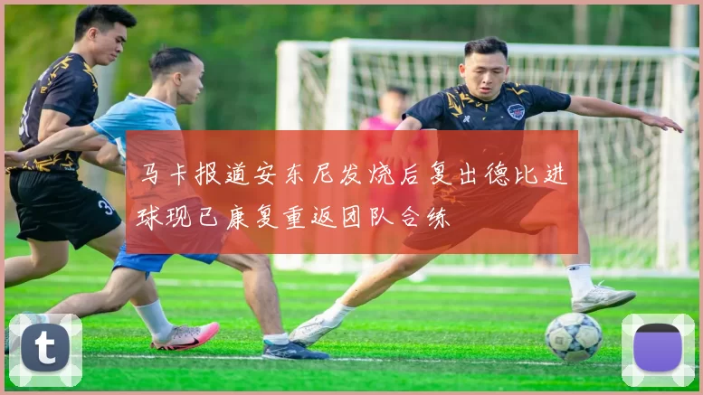 马卡报道安东尼发烧后复出德比进球现已康复重返团队合练