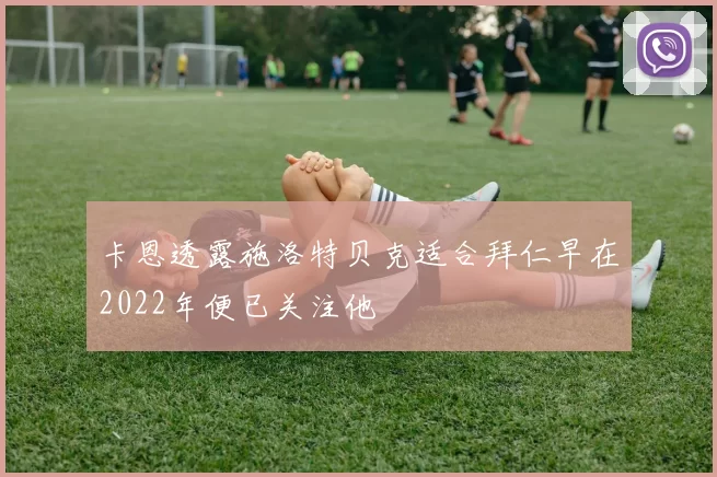 卡恩透露施洛特贝克适合拜仁早在2022年便已关注他